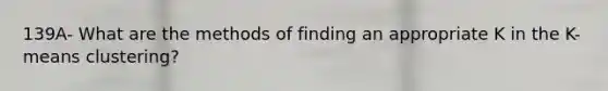 139A- What are the methods of finding an appropriate K in the K-means clustering?