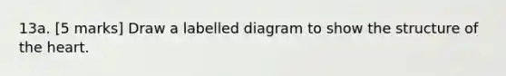 13a. [5 marks] Draw a labelled diagram to show the structure of the heart.