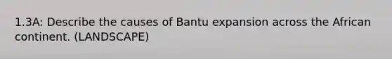 1.3A: Describe the causes of Bantu expansion across the African continent. (LANDSCAPE)