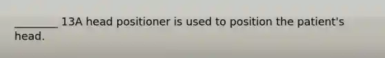 ________ 13A head positioner is used to position the patient's head.