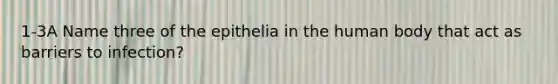 1-3A Name three of the epithelia in the human body that act as barriers to infection?