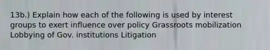 13b.) Explain how each of the following is used by interest groups to exert influence over policy Grassroots mobilization Lobbying of Gov. institutions Litigation