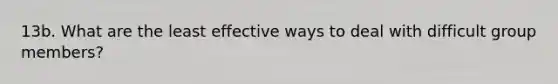 13b. What are the least effective ways to deal with difficult group members?