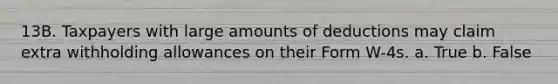 13B. Taxpayers with large amounts of deductions may claim extra withholding allowances on their Form W-4s. a. True b. False