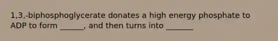 1,3,-biphosphoglycerate donates a high energy phosphate to ADP to form ______, and then turns into _______
