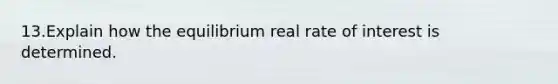 13.Explain how the equilibrium real rate of interest is determined.