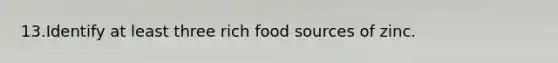 13.Identify at least three rich food sources of zinc.