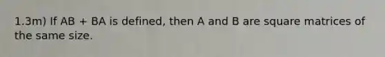 1.3m) If AB + BA is defined, then A and B are square matrices of the same size.