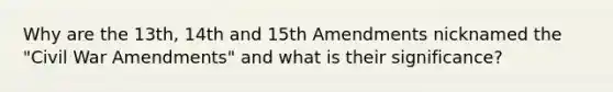 Why are the 13th, 14th and 15th Amendments nicknamed the "Civil War Amendments" and what is their significance?