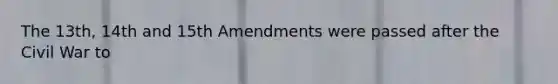 The 13th, 14th and 15th Amendments were passed after the Civil War to