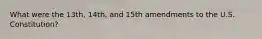 What were the 13th, 14th, and 15th amendments to the U.S. Constitution?