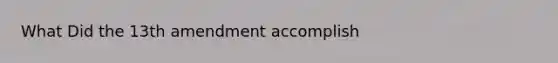 What Did the 13th amendment accomplish