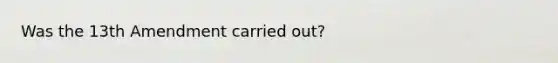 Was the 13th Amendment carried out?