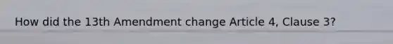 How did the 13th Amendment change Article 4, Clause 3?