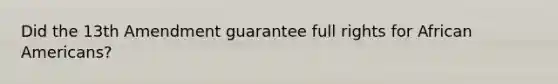 Did the 13th Amendment guarantee full rights for African Americans?