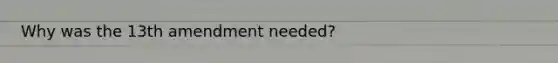Why was the 13th amendment needed?