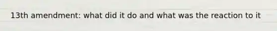 13th amendment: what did it do and what was the reaction to it