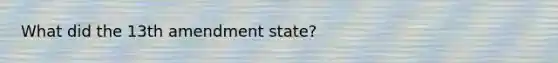 What did the 13th amendment state?