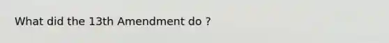 What did the 13th Amendment do ?