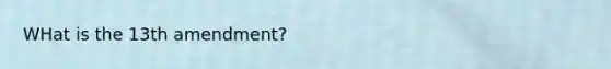 WHat is the 13th amendment?