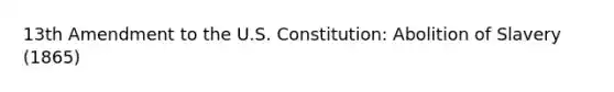 13th Amendment to the U.S. Constitution: Abolition of Slavery (1865)