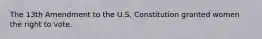 ​The 13th Amendment to the U.S. Constitution granted women the right to vote.