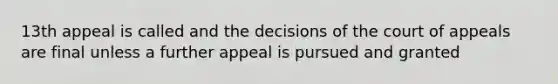 13th appeal is called and the decisions of the court of appeals are final unless a further appeal is pursued and granted