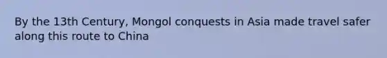 By the 13th Century, Mongol conquests in Asia made travel safer along this route to China
