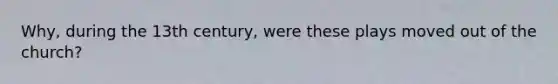 Why, during the 13th century, were these plays moved out of the church?