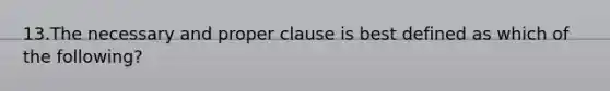 13.The necessary and proper clause is best defined as which of the following?