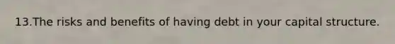 13.The risks and benefits of having debt in your capital structure.