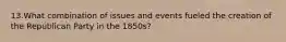 13.What combination of issues and events fueled the creation of the Republican Party in the 1850s?