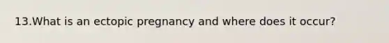 13.What is an ectopic pregnancy and where does it occur?