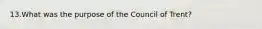 13.What was the purpose of the Council of Trent?