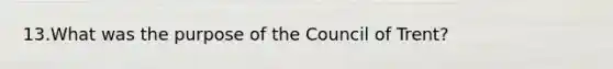 13.What was the purpose of the Council of Trent?