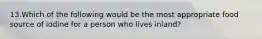 13.Which of the following would be the most appropriate food source of iodine for a person who lives inland?​