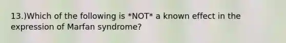 13.)Which of the following is *NOT* a known effect in the expression of Marfan syndrome?