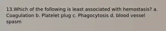 13.Which of the following is least associated with hemostasis? a. Coagulation b. Platelet plug c. Phagocytosis d. blood vessel spasm