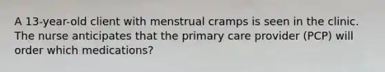 A 13-year-old client with menstrual cramps is seen in the clinic. The nurse anticipates that the primary care provider (PCP) will order which medications?