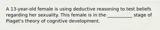 A 13-year-old female is using deductive reasoning to test beliefs regarding her sexuality. This female is in the ___________ stage of Piaget's theory of cognitive development.