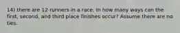 14) there are 12 runners in a race. In how many ways can the first, second, and third place finishes occur? Assume there are no ties.