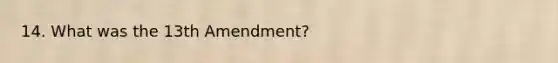 14. What was the 13th Amendment?