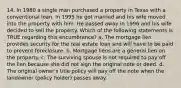 14. In 1980 a single man purchased a property in Texas with a conventional loan. In 1995 he got married and his wife moved into the property with him. He passed away in 1996 and his wife decided to sell the property. Which of the following statements is TRUE regarding this encumbrance? a. The mortgage lien provides security for the real estate loan and will have to be paid to prevent foreclosure. b. Mortgage liens are a general lien on the property. c. The surviving spouse is not required to pay off the lien because she did not sign the original note or deed. d. The original owner's title policy will pay off the note when the landowner (policy holder) passes away.