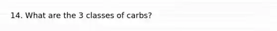 14. What are the 3 classes of carbs?