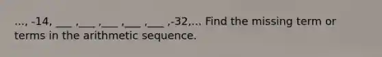 ..., -14, ___ ,___ ,___ ,___ ,___ ,-32,... Find the missing term or terms in the arithmetic sequence.