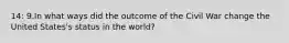 14: 9.In what ways did the outcome of the Civil War change the United States's status in the world?