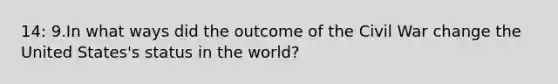 14: 9.In what ways did the outcome of the Civil War change the United States's status in the world?