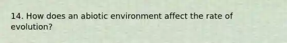 14. How does an abiotic environment affect the rate of evolution?