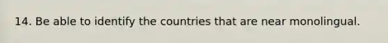 14. Be able to identify the countries that are near monolingual.