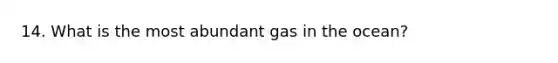 14. What is the most abundant gas in the ocean?